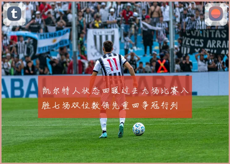 凯尔特人状态回暖过去九场比赛八胜七场双位数领先重回争冠行列