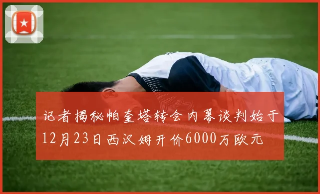 记者揭秘帕奎塔转会内幕谈判始于12月23日西汉姆开价6000万欧元