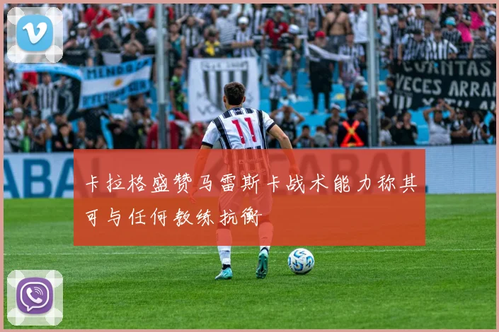 卡拉格盛赞马雷斯卡战术能力称其可与任何教练抗衡