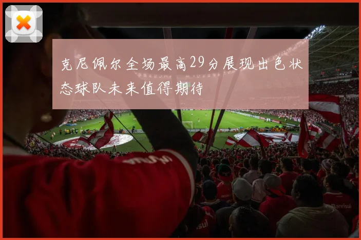 克尼佩尔全场最高29分展现出色状态球队未来值得期待