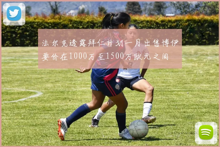法尔克透露拜仁计划一月出售博伊要价在1000万至1500万欧元之间