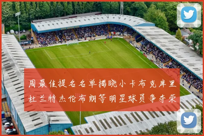 周最佳提名名单揭晓小卡布克库里杜兰特杰伦布朗等明星球员争夺荣誉