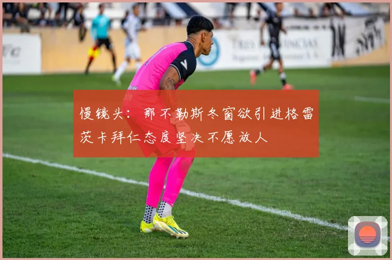 慢镜头：那不勒斯冬窗欲引进格雷茨卡拜仁态度坚决不愿放人