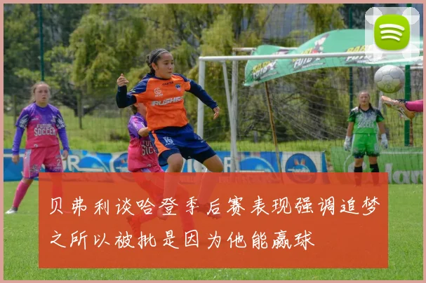 贝弗利谈哈登季后赛表现强调追梦之所以被批是因为他能赢球