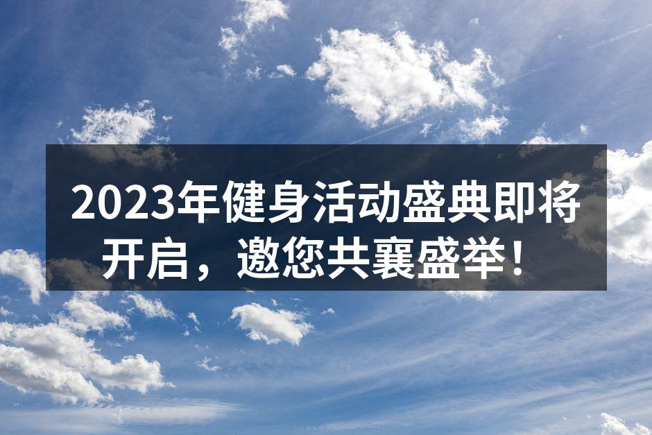 2023年健身活动盛典即将开启，邀您共襄盛举！
